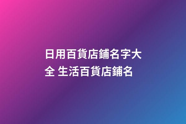 日用百貨店鋪名字大全 生活百貨店鋪名-第1張-店鋪起名-玄機派